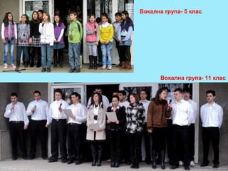 Вокална група- 5 клас Вокална група- 11 клас 