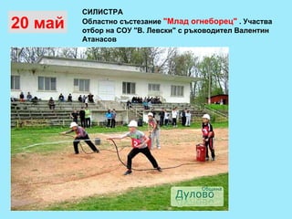 СИЛИСТРА Областно състезание  "Млад огнеборец"  . Участва отбор на СОУ "В. Левски"  с  ръководител Валентин Атанасов  20 май 