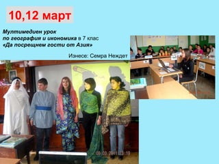 Мултимедиен урок  по география и икономика  в 7 клас «Да посрещнем гости от Азия» 10,12 март Изнесе: Семра Неждет 