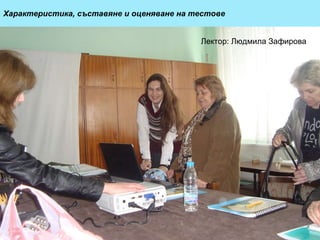 Характеристика, съставяне и оценяване на тестове Лектор: Людмила Зафирова 