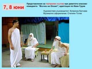 Представления на  театрален състав  при деветите класове- комедията  “Всички на Олимп”,  адаптация по Иван Груев 7, 8 юни Художествен ръководител: Копринка Калчева Музикално оформление: Стелиян Тотев 