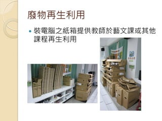 廢物再生利用
   裝電腦之紙箱提供教師於藝文課或其他
    課程再生利用
 