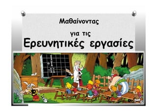 Μαθαίνοντας
         για τις
Ερευνητικές εργασίες



                           2


                    Αρβαντά Αγγελική
 