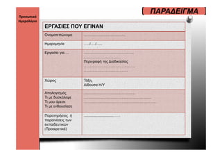 ΠΑΡΑ∆ΕΙΓΜΑ
Προσωπικό 
Ημερολόγιο 
              ΕΡΓΑΣΙΕΣ ΠΟΥ ΕΓΙΝΑΝ
              Ονοματεπώνυμο      …………………………….

              Ημερομηνία
              Η       ί          …../…./…..
                                    / /

              Εργασία για….      …………………………………..
                                 …………………………
                                 Περιγραφή της ∆ιαδικασίας
                                 Π       ή     ∆ δ     ί
                                 ……………………………………
                                 ………………………………

              Χώρος              Τάξη,
                                 Αίθουσα Η/Υ

              Απολογισμός        ……………………………………
              Τ με δυσκόλεψε
              Τι    δ   όλ       ……………………………………………….
              Τι μου άρεσε       …………………………………………………..
              Τι με ενθουσίασε

              Παρατηρήσεις ή     …………………………..……
              παραινέσεις των
              εκπαιδευτικών
              (Προαιρετικά)
 