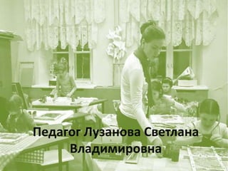 Педагог Лузанова Светлана
     Владимировна
 