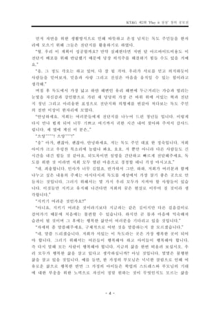 KT&G 제2회 ‘Play it 상상’ 창의 공모전


 먼저 자연을 위한 생활방식으로 인해 따뜻하고 온정 넘치는 독도 주민들을 한자
리에 모으기 위해 그들은 전단지를 활용하기로 하였다.
 “형. 우리 이 계획이 성공할까요? 만약 실패한다면 저번 달 아르바이트비용도 이
전단지 배포를 위해 반납했기 때문에 당장 의식주를 해결하기 힘들 수도 있을 거예
요.”
 “응. 그 정도 각오는 하고 있어. 다 잘 될 거야. 우리가 서로를 믿고 의지하듯이
사람들을 믿어보자. 믿음과 사랑 그리고 진심은 마음을 움직일 수 있는 힘이라고
생각해.”
 며칠 후 독도에서 가장 넓고 하얀 해변인 유리 해변에 두근거리는 가슴과 떨리는
눈빛을 자신감과 강인함으로 가린 채 당당히 가장 큰 바위 위에 서있는 혁과 전단
지 청년 그리고 아리송한 표정으로 전단지와 의형제를 번갈아 쳐다보는 독도 주민
의 절반 이상이 한자리에 모였다.
 “안녕하세요. 저희는 여러분들에게 전단지를 나누어 드린 청년들 입니다. 이렇게
다시 만나 뵙게 되어 너무 기쁘고 여기까지 귀한 시간 내어 찾아와 주셔서 감사드
립니다. 제 옆에 계신 이 분은..”
 “으앙~~~~! 으앙~~~!”
 “응~ 아가, 괜찮아. 괜찮아. 안녕하세요. 저는 독도 주민 대표 한 정숙입니다. 저희
아이가 크고 우렁찬 목소리에 놀랐나 봐요. 호호. 저 뿐만 아니라 다른 사람들도 긴
시간을 내긴 힘들 것 같아요. 되도록이면 설명을 간단하고 빠르게 전달해주세요. 독
도를 위한 것 이라면 저희 모두 열린 마음으로 경청할 테니 걱정 마시고요.”
 “네. 죄송합니다. 인사가 너무 길었죠. 반가워서 그만. 하하. 저희가 여러분과 함께
나누고 싶은 내용의 주제는 아시다시피 독도를 세상에서 가장 살기 좋은 곳으로 만
들자는 것입니다. 그러기 위해서는 몇 가지 우리 모두가 지켜야 할 사항들이 있습
니다. 이것들만 지키고 유지해 나간다면 저희의 꿈은 현실로 이루어 질 것이라 생
각합니다.”
 “지키기 어려운 것인가요?”
 “아니요. 지키기 어려운 것이라기보다 지금과는 같은 길이지만 다른 걸음걸이로
걸어가기 때문에 처음에는 불편할 수 있습니다. 하지만 곧 몸과 마음에 익숙해져
습관이 될 것이며 그 후에는 행복한 삶만이 여러분을 기다리고 있을 것입니다.”
 “자세히 좀 말씀해주세요. 구체적으로 어떤 것을 말씀하는지 잘 모르겠습니다.”
 “네. 말씀 드리겠습니다. 저희가 서있는 이 독도라는 곳은 가장 행복한 곳이 되어
야 합니다. 그러기 위해서는 어른들이 행복해야 하고 아이들이 행복해야 합니다.
즉 다시 말해 모든 사람이 행복해야 합니다. 지금의 삶을 한번 떠올려 보십시오. 우
리 모두가 행복한 삶을 살고 있다고 생각하십니까? 아닐 것입니다. 몇몇은 불행한
삶을 살고 있을 것입니다. 예를 들면, 한 가정의 부모님은 넉넉한 살림으로 인해 여
유로운 삶으로 행복한 반면 그 가정의 아이들은 학업의 스트레스와 부모님의 기대
에 대한 부응을 위한 노력으로 자신이 정말 원하는 것이 무엇인지도 모르는 삶을


                       - 4 -
 