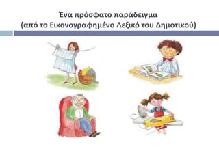 Ζνα πρόςφατο παράδειγμα
(από το Εικονογραφθμζνο Λεξικό του Δθμοτικοφ)




                                           3
 