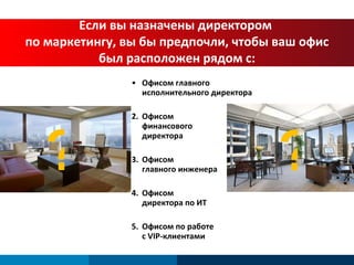 Офисом главного  исполнительного директора 2. Офисом  финансового  директора 3. Офисом  главного инженера 4. Офисом  директора по ИТ 5. Офисом по работе  с  VIP -клиентами Если вы назначены директором  по маркетингу, вы бы предпочли, чтобы ваш офис был расположен рядом с: ? ? 