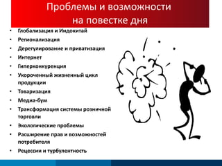 Глобализация и Индокитай Регионализация   Дерегулирование и приватизация Интернет Гиперконкуренция Укороченный жизненный цикл продукции Товаризация   Медиа-бум Трансформация системы розничной торговли  Экологические проблемы Расширение прав и возможностей потребителя Рецессии и турбулентность Проблемы и возможности  на повестке дня 
