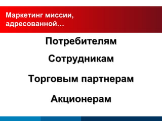 Потребителям Сотрудникам Торговым партнерам Акционерам Маркетинг миссии,  адресованной… 