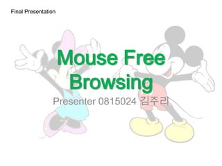 Final Presentation




                     Mouse Free
                      Browsing
                Presenter 0815024 김주리
 