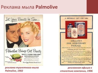 Реклама мыла Palmolive




 реклама туалетного мыла        рекламная афиша к
 Palmolive, 1902           столетию компании, 1906
 