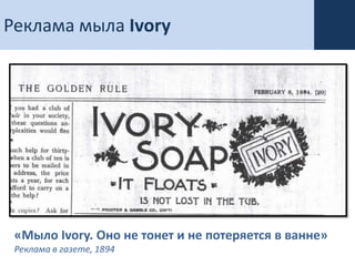 Реклама мыла Ivory




 «Мыло Ivory. Оно не тонет и не потеряется в ванне»
 Реклама в газете, 1894
 