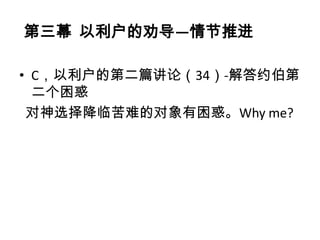 第三幕 以利户的劝导—情节推进

• C，以利户的第二篇讲论（34）-解答约伯第
  二个困惑
 对神选择降临苦难的对象有困惑。Why me?
 