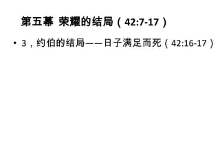 第五幕 荣耀的结局（42:7-17）
• 3，约伯的结局——日子满足而死（42:16-17）
 