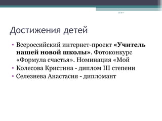 Достижения детей
• Всероссийский интернет-проект «Учитель
нашей новой школы». Фотоконкурс
«Формула счастья». Номинация «Мой
• Колесова Кристина - диплом III степени
• Селезнева Анастасия - дипломант
23.9.11
 