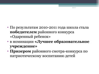 • По результатам 2010-2011 года школа стала
победителем районного конкурса
«Одаренный ребенок»
• в номинации «Лучшее образовательное
учреждение»
• Призером районного смотра-конкурса по
патриотическому воспитанию детей
23.9.11
 