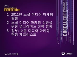 1. 2011년 소셜 미디어 마케팅
   현황
2. 소셜 미디어 마케팅 성공을
   위핚 업그레이드 젂략 방향
3. 첨부: 소셜 미디어 마케팅
   현황 체크리스트
 