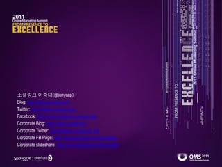 소셜링크 이중대(@junycap)
Blog: http://www.junycap.com
Twitter: http://twitter.com/junycap
Facebook: http://www.facebook.com/junycap
Corporate Blog: http://www.scoaillink.kr
Corporate Twitter: http://twitter.com/social_link
Corporate FB Page: http://www.facebook.com/sociallink
Corporate slideshare: http://www.slideshare.net/sociallink
 