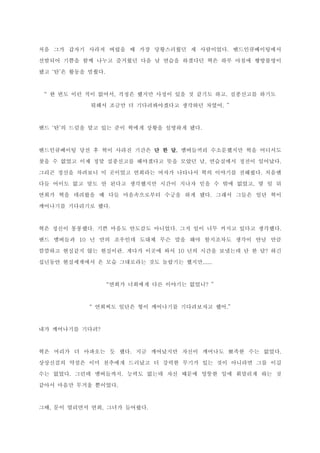 처음 그가 갑자기 사라져 버렸을 때 가장 당황스러웠던 세 사람이었다. 밴드인큐베이팅에서
선발되어 기쁨을 함께 나누고 즐거웠던 다음 날 연습을 하겠다던 혁은 하루 아침에 행방불명이
됐고 ‘탄’은 활동을 멈췄다.
“ 한 번도 이런 적이 없어서, 걱정은 했지만 사정이 있을 것 같기도 하고. 실종신고를 하기도
뭐해서 조금만 더 기다려봐야겠다고 생각하던 차였어. ”
밴드 ‘탄’의 드럼을 맡고 있는 준이 혁에게 상황을 설명하게 됐다.
밴드인큐베이팅 당선 후 혁이 사라진 기간은 단 한 달. 멤버들끼리 수소문했지만 혁을 어디서도
찾을 수 없었고 이제 정말 실종신고를 해야겠다고 뜻을 모았던 날, 연습실에서 정전이 일어났다.
그리곤 정신을 차려보니 이 곳이었고 연희라는 여자가 나타나서 혁의 이야기를 전해줬다. 처음엔
다들 어이도 없고 말도 안 된다고 생각했지만 시간이 지나자 믿을 수 밖에 없었고, 몇 일 뒤
연희가 혁을 데려왔을 때 다들 마음속으로부터 수긍을 하게 됐다. 그래서 그들은 일단 혁이
깨어나기를 기다리기로 했다.
혁은 정신이 몽롱했다. 기쁜 마음도 안도감도 아니었다. 그저 일이 너무 커지고 있다고 생각했다.
밴드 멤버들과 10 년 만의 조우인데 도대체 무슨 말을 해야 할지조차도 생각이 안날 만큼
깜깜하고 현실같지 않는 현실이란. 게다가 이곳에 와서 10 년의 시간을 보냈는데 단 한 달? 하긴
십년동안 현실세계에서 온 모습 그대로라는 것도 놀랍기는 했지만......
“연희가 너희에게 다른 이야기는 없었니? ”
“ 연희씨도 일단은 형이 깨어나기를 기다려보자고 했어.”
내가 깨어나기를 기다려?
혁은 머리가 더 아파오는 듯 했다. 지금 깨어났지만 자신이 깨어나도 뾰족한 수는 없었다.
상상신검의 약점은 이미 천추에게 드러났고 더 강력한 무기가 있는 것이 아니라면 그를 이길
수는 없었다. 그런데 멤버들까지. 능력도 없는데 자신 때문에 엉뚱한 일에 휘말리게 하는 것
같아서 마음만 무거울 뿐이었다.
그때, 문이 열리면서 연희, 그녀가 들어왔다.
 