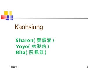 Sharon( 黃詩涵 ) Yoyo( 林昶佑 ) Rita( 阮佩慈 ) 2011/9/4 Kaohsiung 