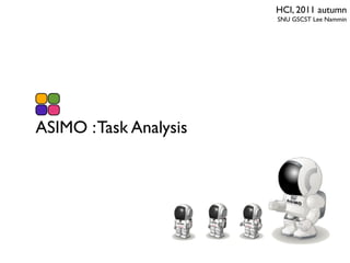 HCI, 2011 autumn
                        SNU GSCST Lee Nammin




ASIMO : Task Analysis
 