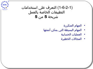 (1-6-2-1)  التعرف على استخدامات  التطبيقات الخاصة بالعمل   شريحة  5  من  5   المهام المتكررة المهام البسيطة التي يمكن أتمتتها العمليات الحسابية المجالات الخطيرة 