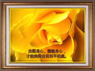 放鬆身心、體驗身心，
才能夠與自我和平相處。
 