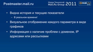 Postmaster.mail.ru

 • Видна история и текущие показатели
    – В реальном времени!

 • Визуальное отображение каждого параметра в виде
   графиков
 • Информация о наличие проблем с доменом, IP
   адресами или рассылками
 