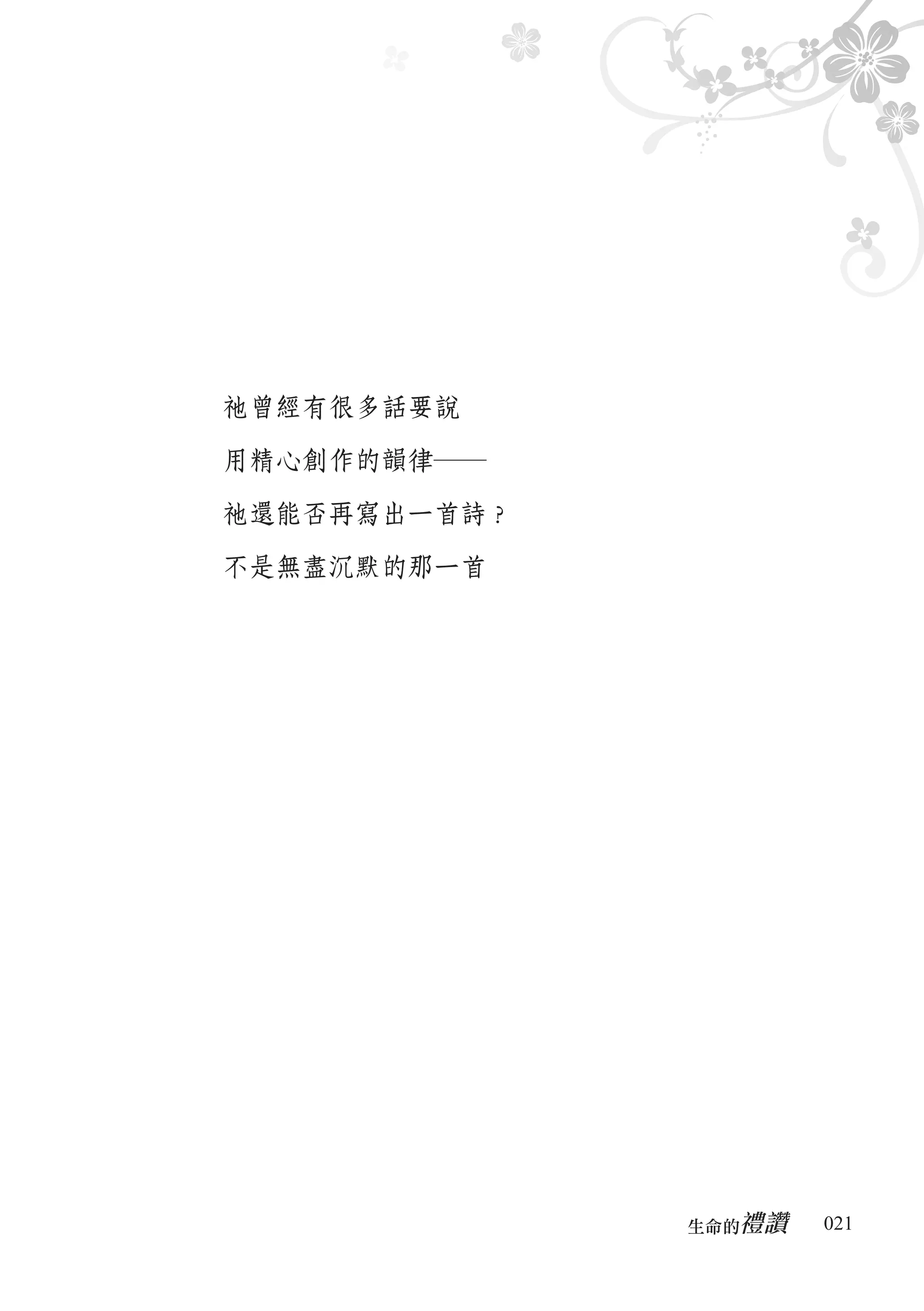 祂曾經有很多話要說

用精心創作的韻律―

祂還能否再寫出一首詩？

不是無盡沉默的那一首




                 禮讚
              生命的　　　   021
 