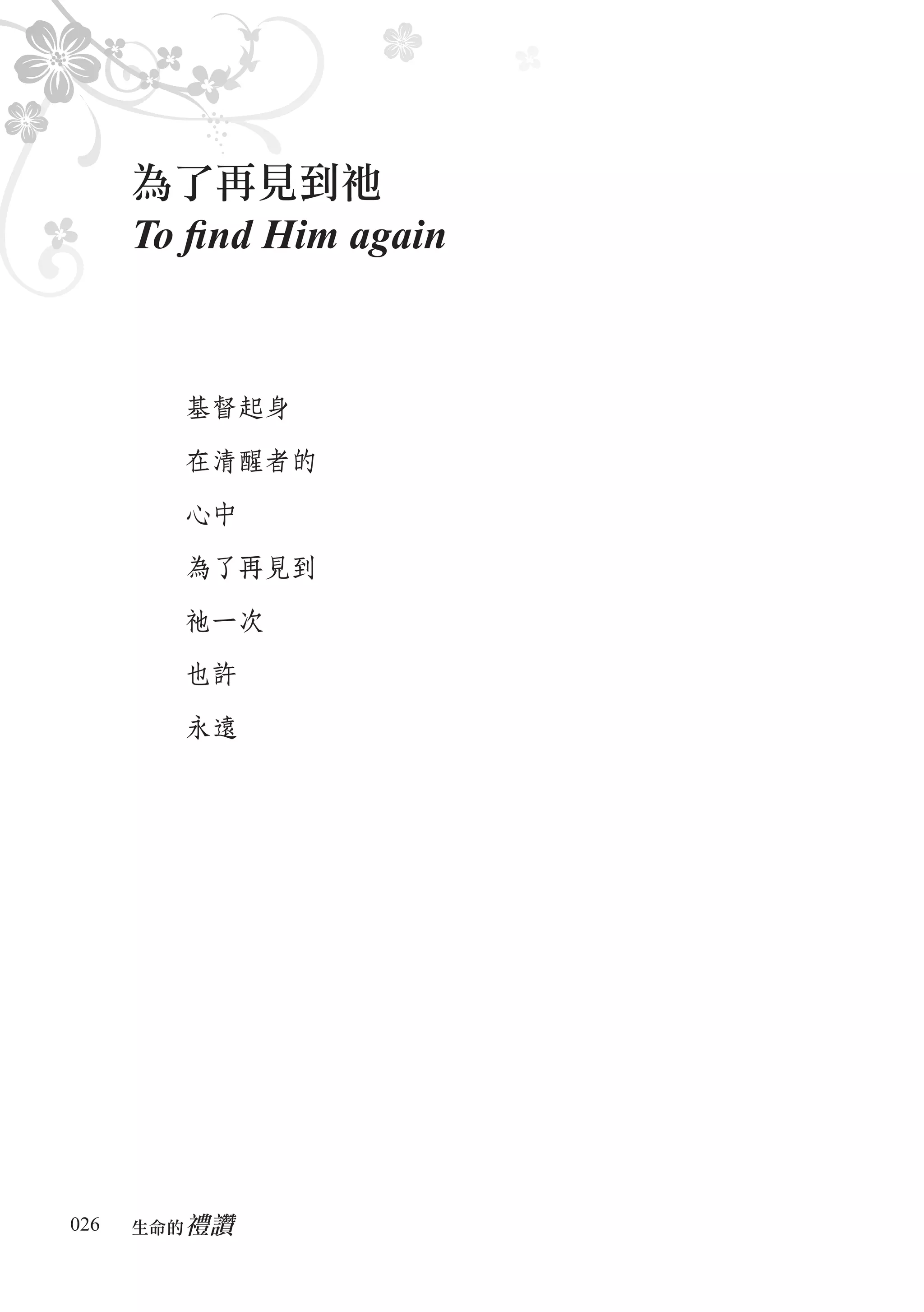 為了再見到祂
      To ﬁnd Him again


        基督起身

        在清醒者的

        心中

        為了再見到

        祂一次

        也許

        永遠




026      禮讚
      生命的　
 