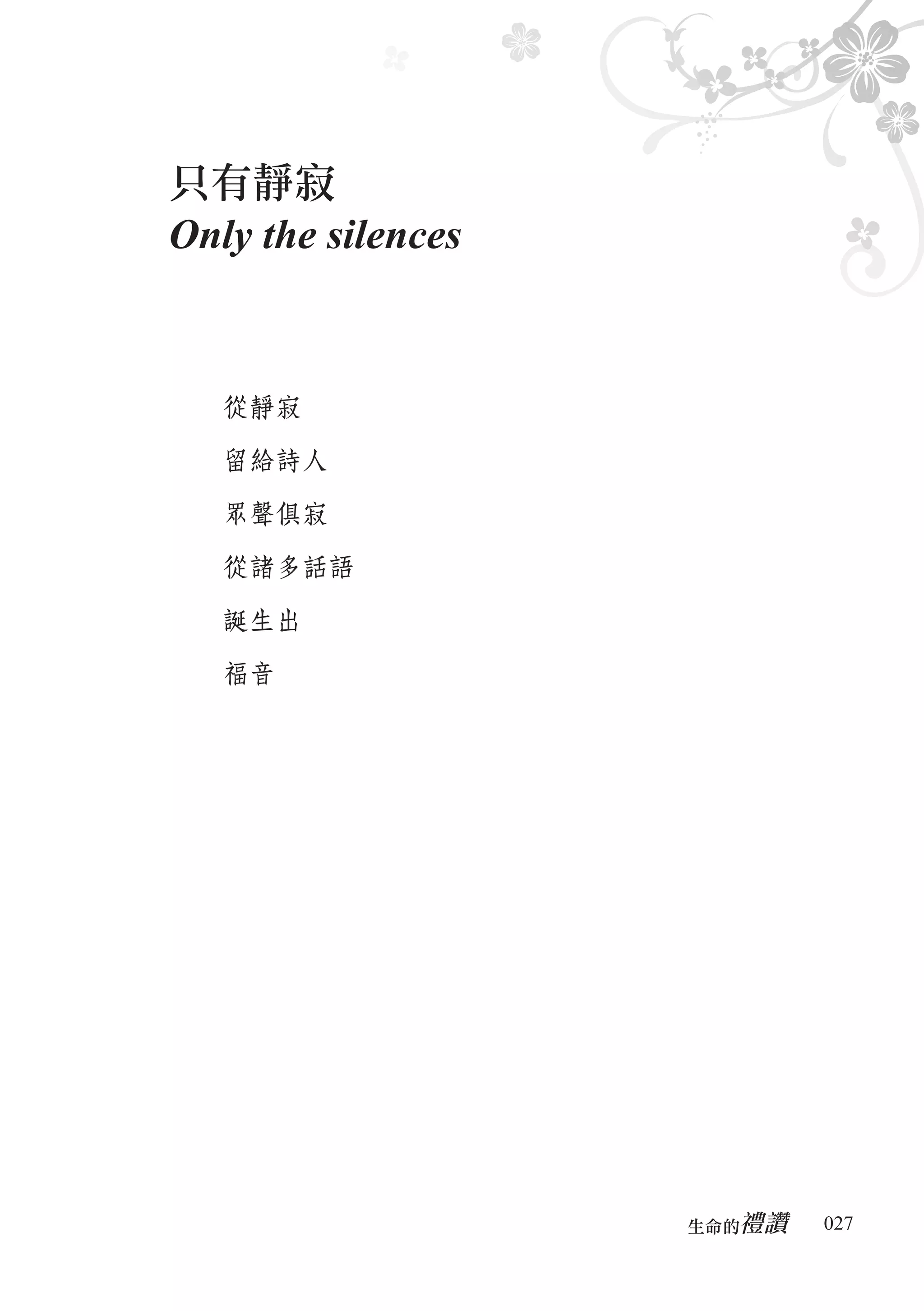 只有靜寂
Only the silences


   從靜寂

   留給詩人

   眾聲俱寂

   從諸多話語

   誕生出

   福音




                       禮讚
                    生命的　　　   027
 