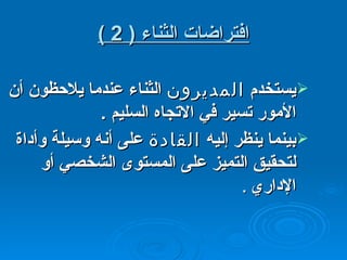 افتراضات الثناء  ( 2 ) يستخدم  المديرون  الثناء عندما يلاحظون أن الأمور تسير في الاتجاه السليم  . بينما ينظر إليه  القادة  على أنه وسيلة وأداة لتحقيق التميز على المستوى الشخصي أو الإداري   . 