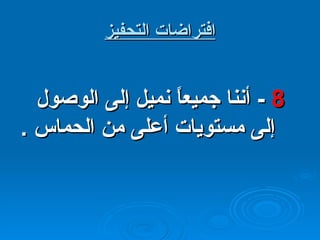 افتراضات التحفيز 8  -  أننا جميعاً نميل إلى الوصول إلى مستويات أعلى من الحماس  . 