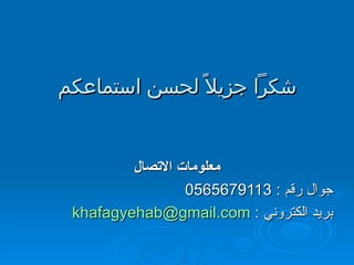 شكراً جزيلاً لحسن استماعكم معلومات الاتصال جوال رقم  : 0565679113 بريد الكتروني  :  [email_address] 