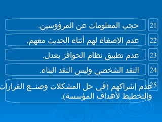 حجب المعلومات عن المرؤوسين . عدم الإصغاء لهم أثناء الحديث معهم . عدم تطبيق نظام الحوافز بعدل . النقد الشخصي وليس النقد البناء . عدم إشراكهم  ( في حل المشكلات وصنــع القرارات والتخطيط لأهداف المؤسسة ). 22 21 24 23 25 