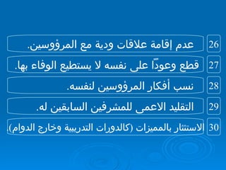التقليد الاعمى للمشرفين السابقين له . عدم إقامة علاقات ودية مع المرؤوسين . قطع وعوداً على نفسه لا يستطيع الوفاء بها .  نسب أفكار المرؤوسين لنفسه . الاستئثار بالمميزات  ( كالدورات التدريبية وخارج الدوام ). 27 26 29 28 30 