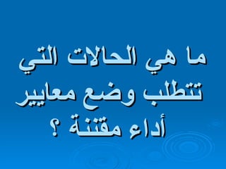 ما هي الحالات التي تتطلب وضع معايير أداء مقننة ؟ 