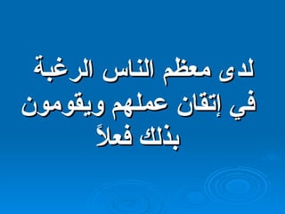 لدى معظم الناس الرغبة في إتقان عملهم ويقومون بذلك فعلاً 