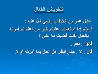 التفويض الفعال قال عمر بن الخطاب رضي الله عنه  : أرأيتم إذا استعملت عليكم خير من أعلم ثم أمرته بالعدل أكنت قضيت ما علي ؟ قالوا  :  نعم  . قال  :  لا  .  حتى أنظر هل عمل بما أمرته أم لا . 