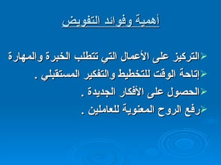 أهمية وفوائد التفويض التركيز على الأعمال التي تتطلب الخبرة والمهارة  إتاحة الوقت للتخطيط والتفكير المستقبلي  . الحصول على الأفكار الجديدة  . رفع الروح المعنوية للعاملين  . 