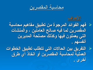 محاسبة المقصرين فهم الفوائد المرجوة من تطبيق مفاهيم محاسبة المقصرين لما فيه صالح العاملين ، والمنشآت التي يعملون فيها وكذلك مصلحة المديرين أنفسهم  . التفريق بين الحالات التي تتطلب تطبيق الخطوات العملية لمحاسبة المقصرين أو اتخاذ أي طرق أخرى  . الأهداف 