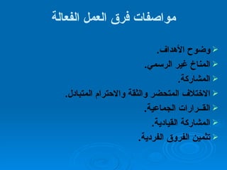 مواصفات فرق العمل الفعالة وضوح الأهداف . المناخ غير الرسمي . المشاركة . الاختلاف المتحضر والثقة والاحترام المتبادل . القــرارات الجماعية . المشاركة القيادية . تثمين الفروق الفردية . 
