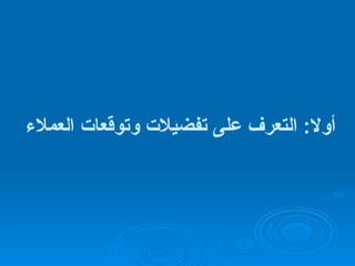 أولا :  التعرف على تفضيلات وتوقعات العملاء   