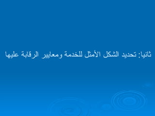 ثانيا :  تحديد الشكل الأمثل للخدمة ومعايير الرقابة عليها   