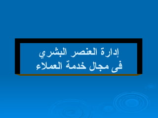 إدارة العنصر البشري فى مجال خدمة العملاء 