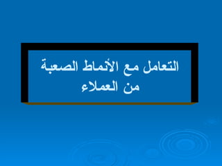 التعامل مع الأنماط الصعبة من العملاء 