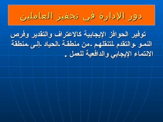 دور الإدارة في تحفيز العاملين توفير الحوافز الإيجابية كالاعتراف والتقدير وفرص النمو والتقدم لتنقلهم  من  منطقة الحياد إلى منطقة  الانتماء  الإيجابي والدافعية للعمل  . 