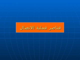 عناصر عملية الاتصال  