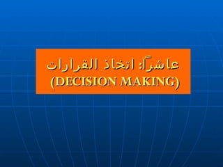 عاشراً :  اتخاذ القرارات ( DECISION MAKING )  